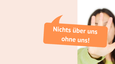 Es steht in einer Sprechblase geschrieben: "Nichts über uns ohne uns!". Bild von Frau die Hand schützend vor sich hält im Hintergrund.